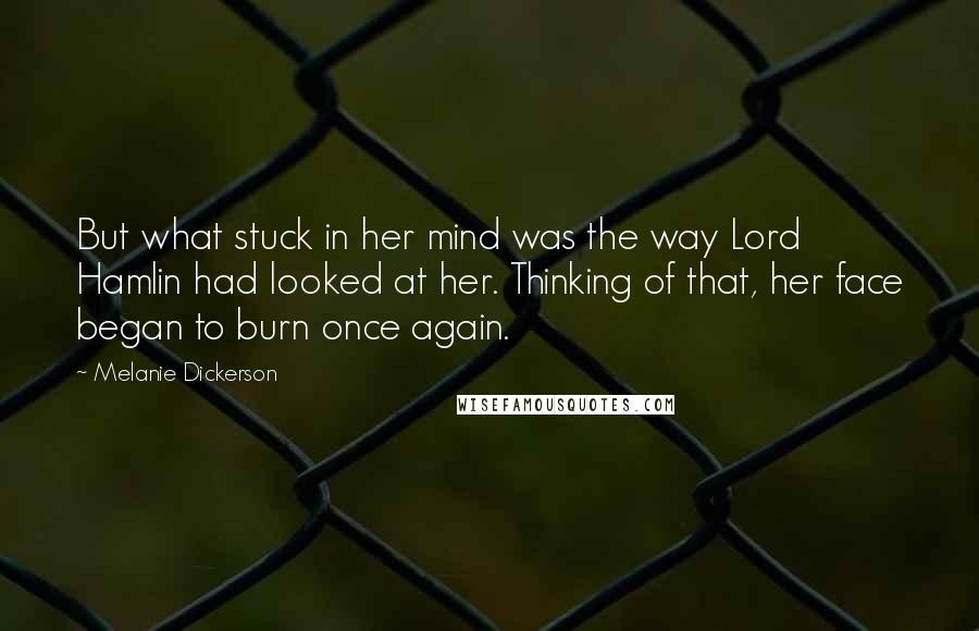 Melanie Dickerson Quotes: But what stuck in her mind was the way Lord Hamlin had looked at her. Thinking of that, her face began to burn once again.