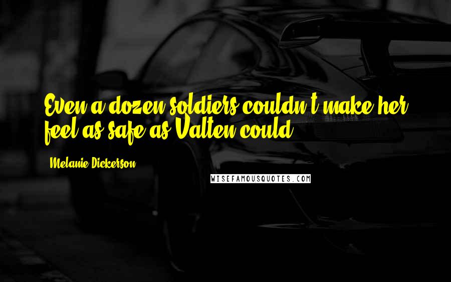 Melanie Dickerson Quotes: Even a dozen soldiers couldn't make her feel as safe as Valten could.