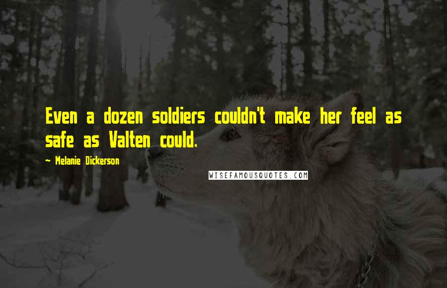 Melanie Dickerson Quotes: Even a dozen soldiers couldn't make her feel as safe as Valten could.