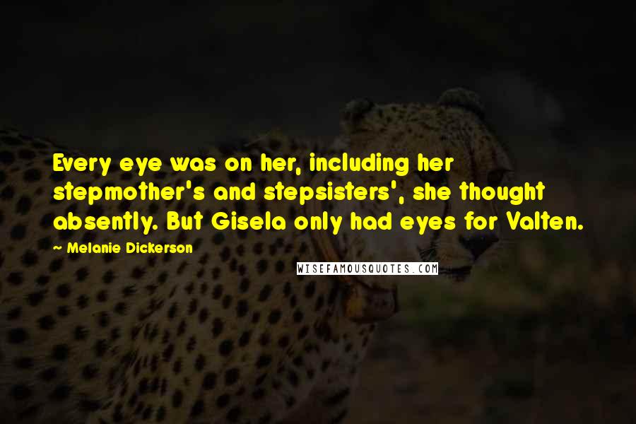 Melanie Dickerson Quotes: Every eye was on her, including her stepmother's and stepsisters', she thought absently. But Gisela only had eyes for Valten.