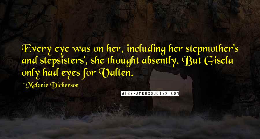 Melanie Dickerson Quotes: Every eye was on her, including her stepmother's and stepsisters', she thought absently. But Gisela only had eyes for Valten.