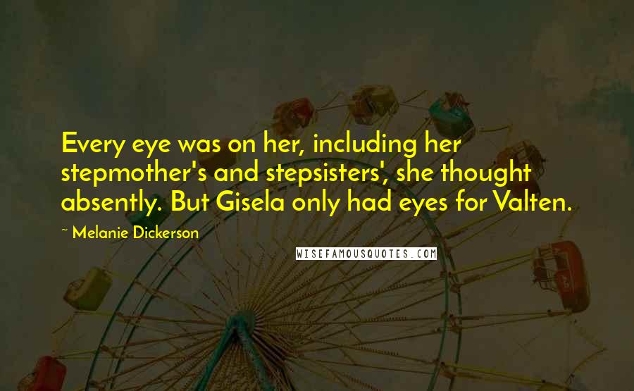 Melanie Dickerson Quotes: Every eye was on her, including her stepmother's and stepsisters', she thought absently. But Gisela only had eyes for Valten.