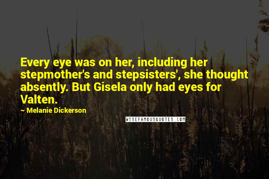 Melanie Dickerson Quotes: Every eye was on her, including her stepmother's and stepsisters', she thought absently. But Gisela only had eyes for Valten.
