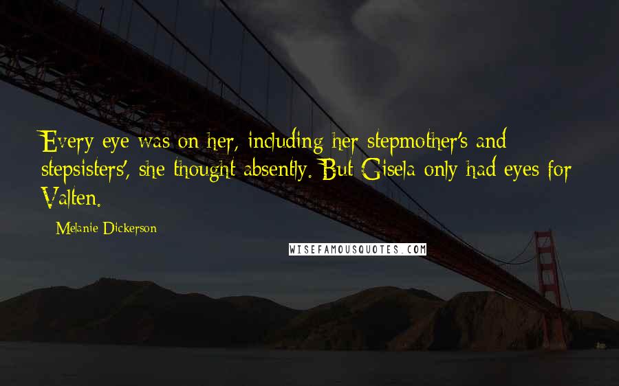 Melanie Dickerson Quotes: Every eye was on her, including her stepmother's and stepsisters', she thought absently. But Gisela only had eyes for Valten.