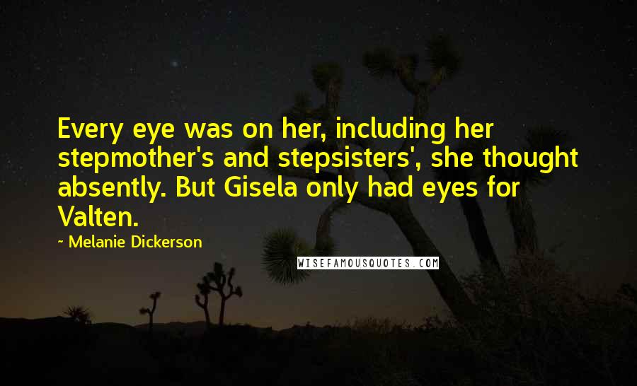Melanie Dickerson Quotes: Every eye was on her, including her stepmother's and stepsisters', she thought absently. But Gisela only had eyes for Valten.