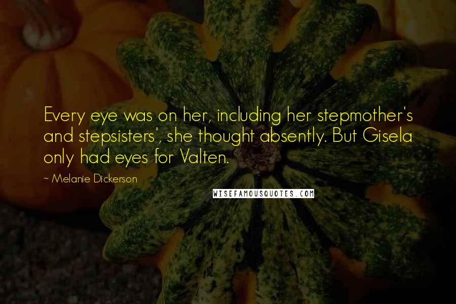 Melanie Dickerson Quotes: Every eye was on her, including her stepmother's and stepsisters', she thought absently. But Gisela only had eyes for Valten.