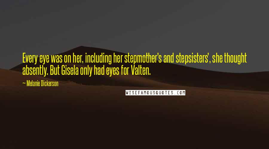 Melanie Dickerson Quotes: Every eye was on her, including her stepmother's and stepsisters', she thought absently. But Gisela only had eyes for Valten.