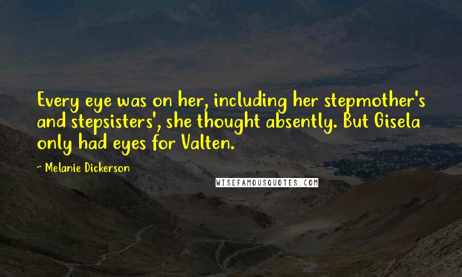 Melanie Dickerson Quotes: Every eye was on her, including her stepmother's and stepsisters', she thought absently. But Gisela only had eyes for Valten.