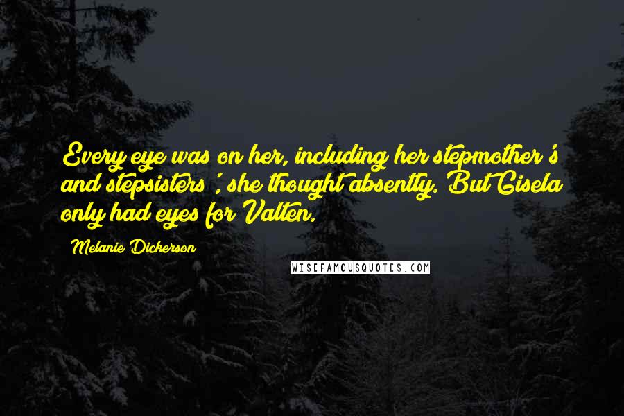 Melanie Dickerson Quotes: Every eye was on her, including her stepmother's and stepsisters', she thought absently. But Gisela only had eyes for Valten.