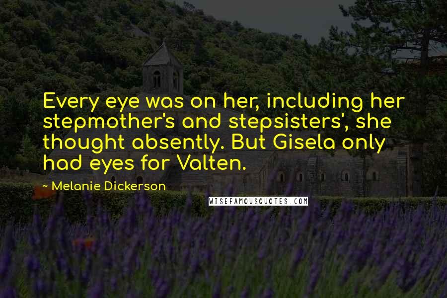 Melanie Dickerson Quotes: Every eye was on her, including her stepmother's and stepsisters', she thought absently. But Gisela only had eyes for Valten.