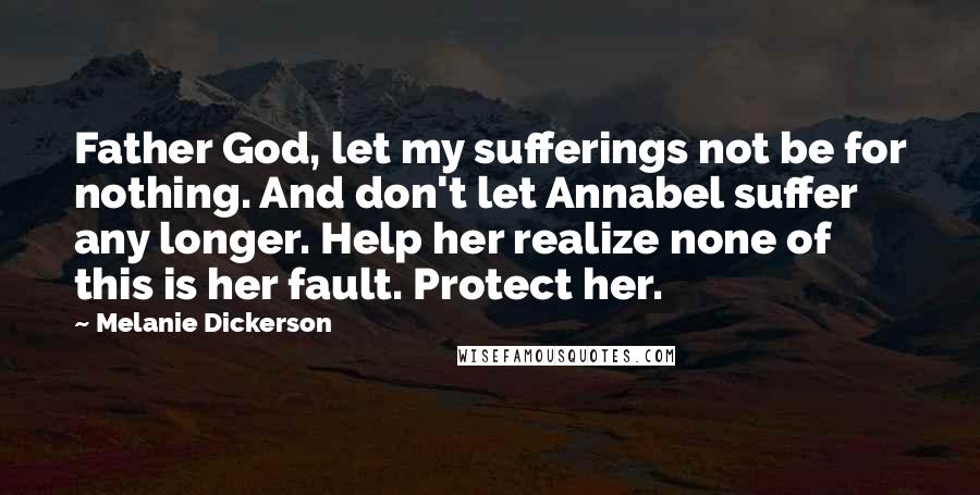 Melanie Dickerson Quotes: Father God, let my sufferings not be for nothing. And don't let Annabel suffer any longer. Help her realize none of this is her fault. Protect her.