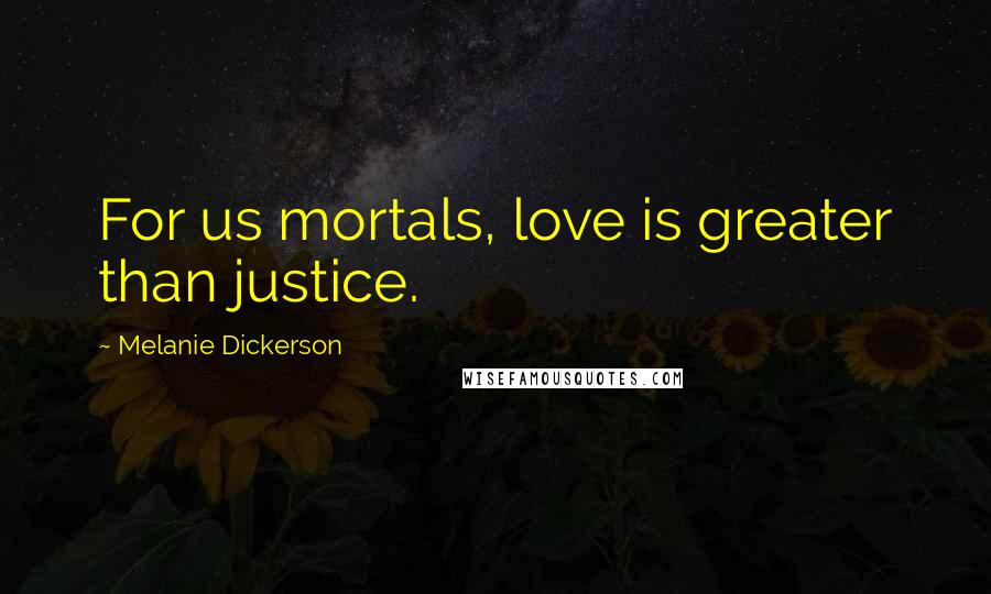Melanie Dickerson Quotes: For us mortals, love is greater than justice.