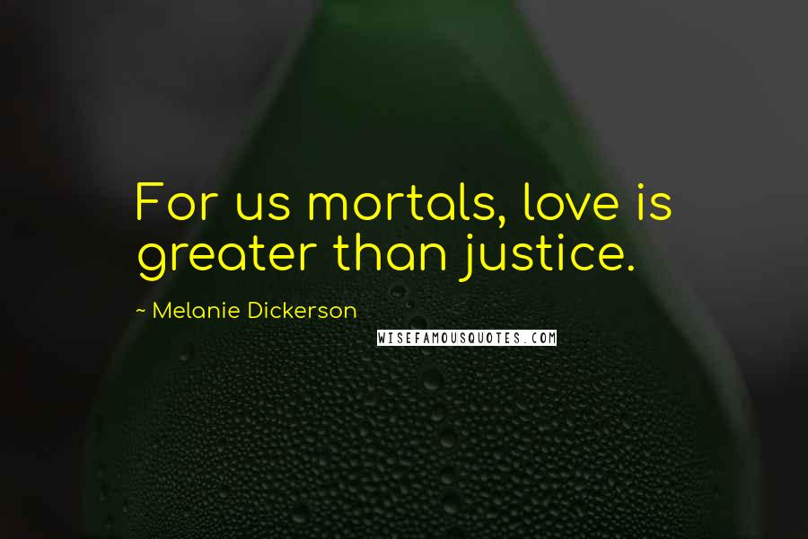 Melanie Dickerson Quotes: For us mortals, love is greater than justice.