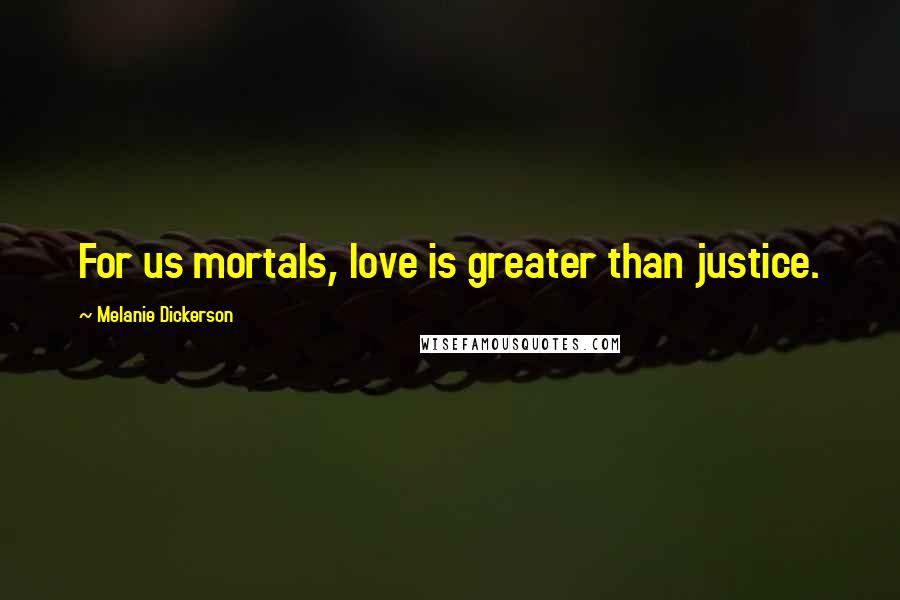 Melanie Dickerson Quotes: For us mortals, love is greater than justice.