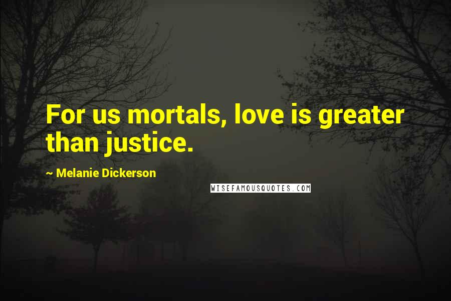 Melanie Dickerson Quotes: For us mortals, love is greater than justice.