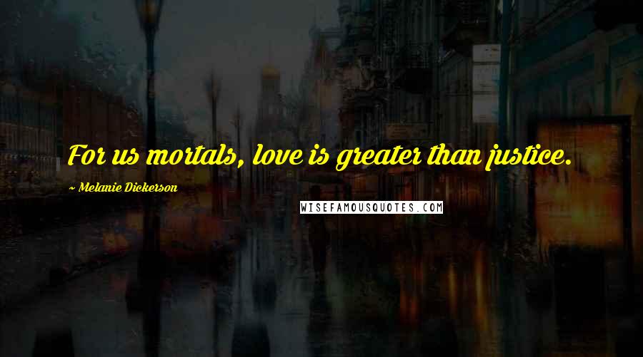 Melanie Dickerson Quotes: For us mortals, love is greater than justice.