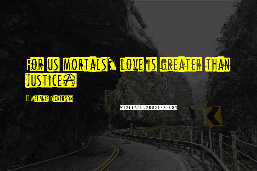 Melanie Dickerson Quotes: For us mortals, love is greater than justice.