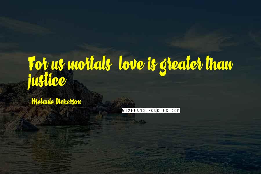 Melanie Dickerson Quotes: For us mortals, love is greater than justice.