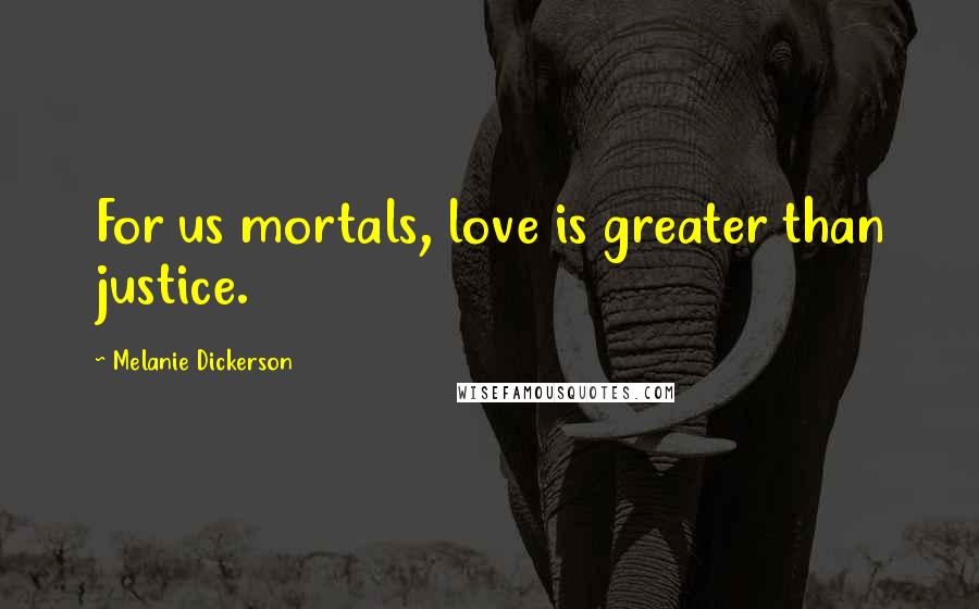 Melanie Dickerson Quotes: For us mortals, love is greater than justice.