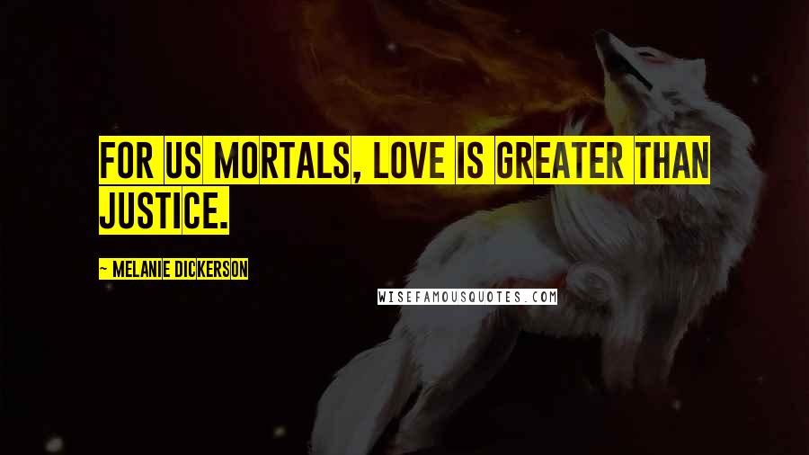 Melanie Dickerson Quotes: For us mortals, love is greater than justice.