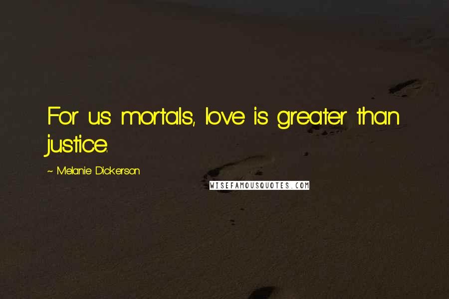 Melanie Dickerson Quotes: For us mortals, love is greater than justice.