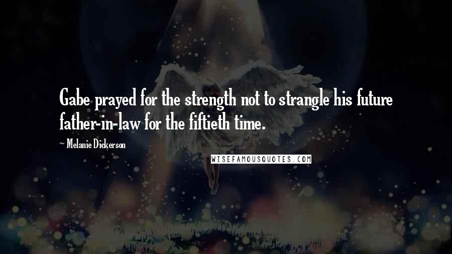 Melanie Dickerson Quotes: Gabe prayed for the strength not to strangle his future father-in-law for the fiftieth time.