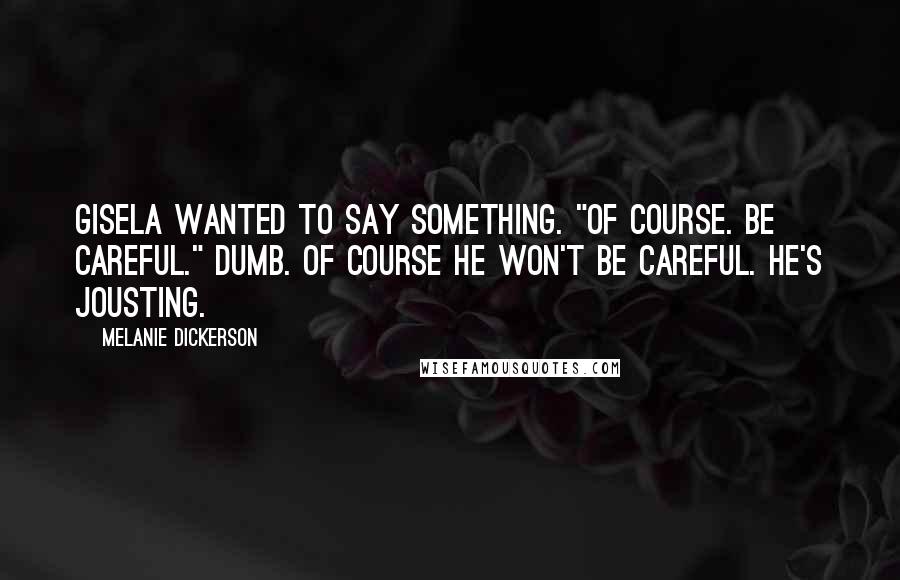 Melanie Dickerson Quotes: Gisela wanted to say something. "Of course. Be careful." Dumb. Of course he won't be careful. He's jousting.