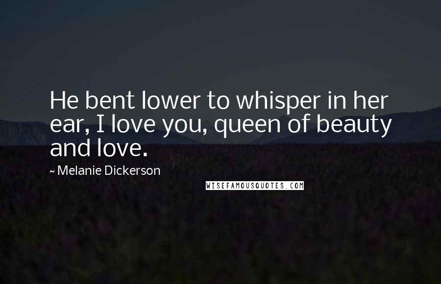 Melanie Dickerson Quotes: He bent lower to whisper in her ear, I love you, queen of beauty and love.