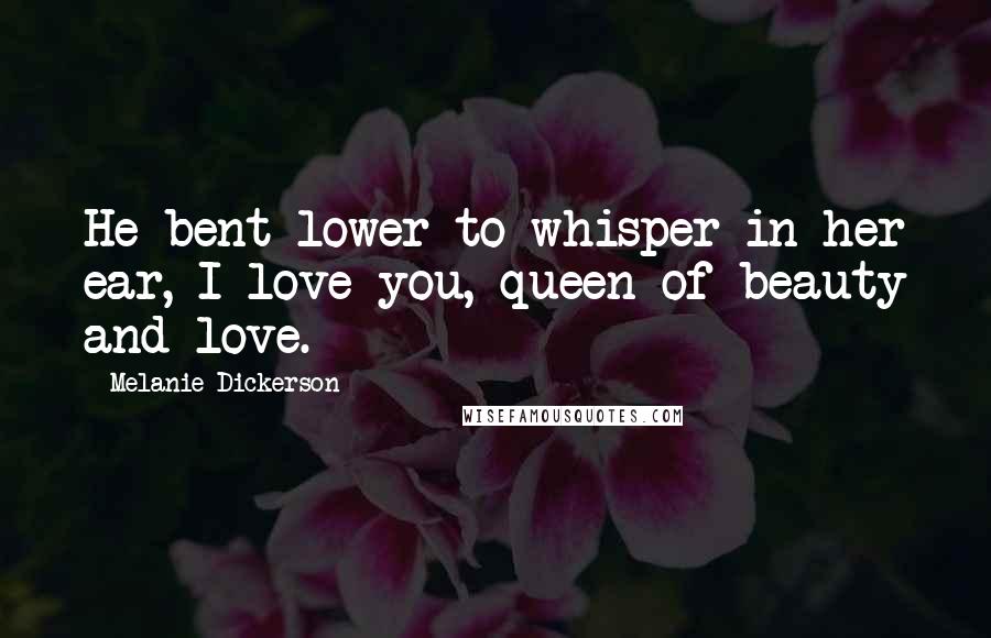 Melanie Dickerson Quotes: He bent lower to whisper in her ear, I love you, queen of beauty and love.