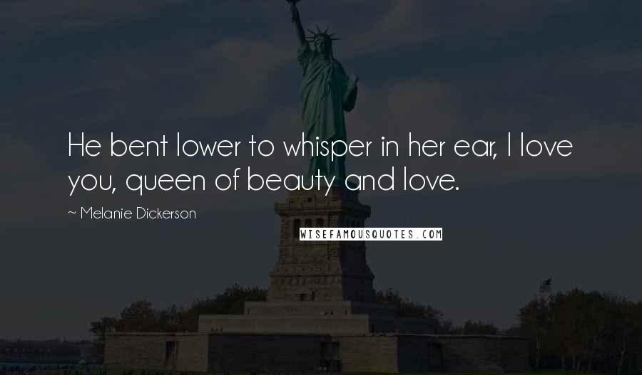 Melanie Dickerson Quotes: He bent lower to whisper in her ear, I love you, queen of beauty and love.