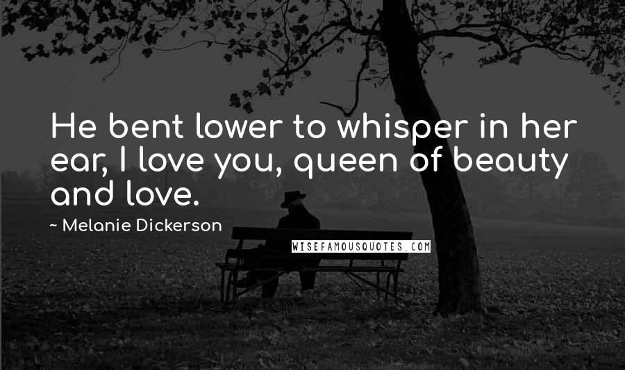 Melanie Dickerson Quotes: He bent lower to whisper in her ear, I love you, queen of beauty and love.