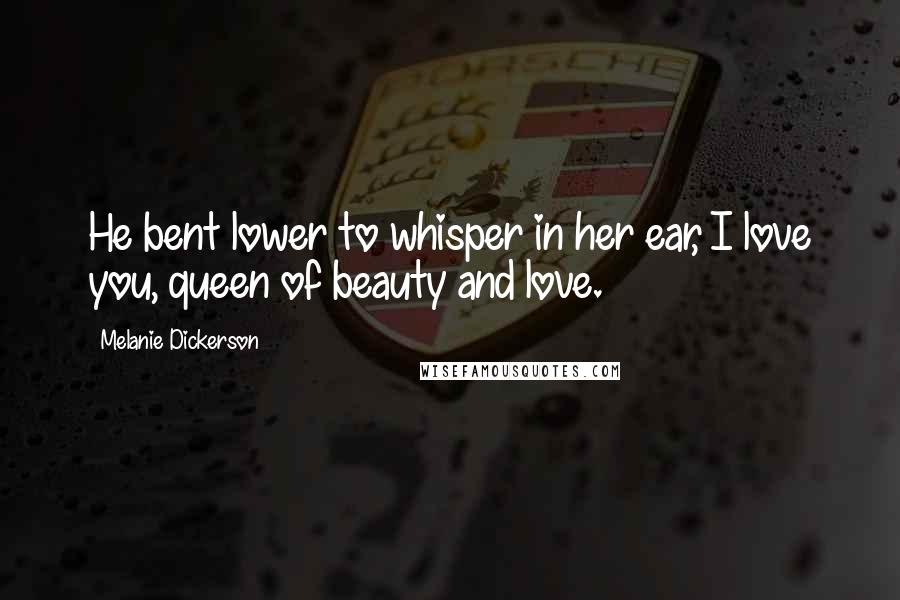 Melanie Dickerson Quotes: He bent lower to whisper in her ear, I love you, queen of beauty and love.