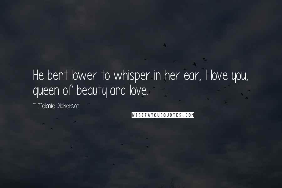 Melanie Dickerson Quotes: He bent lower to whisper in her ear, I love you, queen of beauty and love.