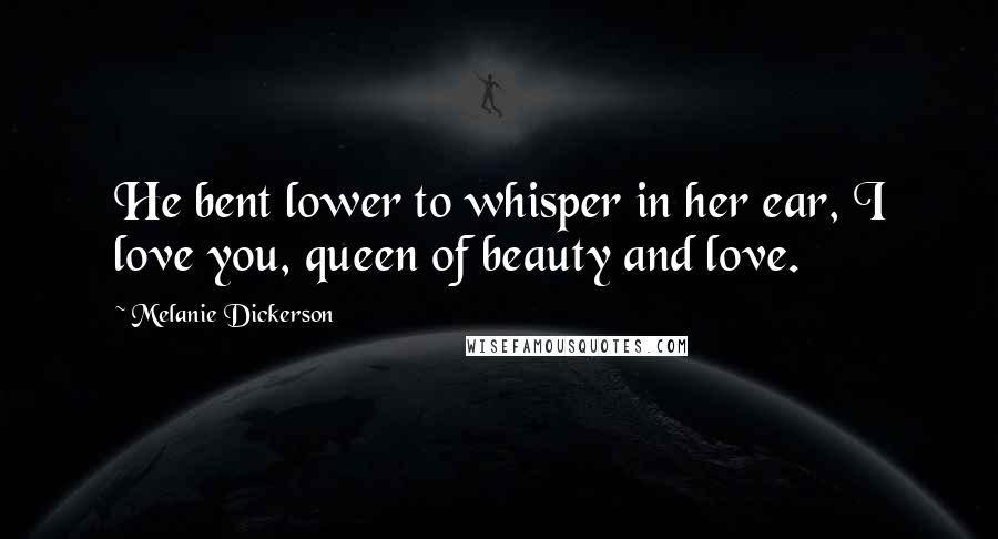 Melanie Dickerson Quotes: He bent lower to whisper in her ear, I love you, queen of beauty and love.