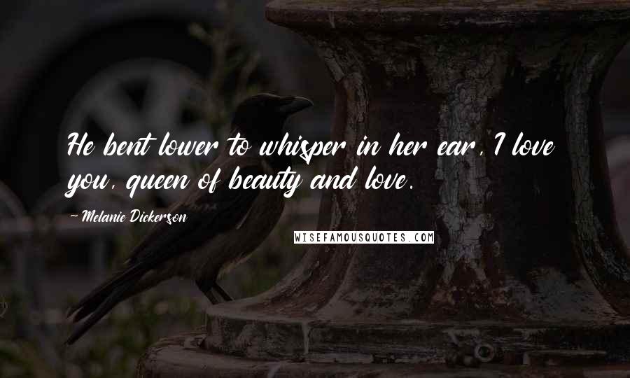 Melanie Dickerson Quotes: He bent lower to whisper in her ear, I love you, queen of beauty and love.