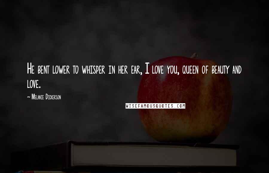 Melanie Dickerson Quotes: He bent lower to whisper in her ear, I love you, queen of beauty and love.