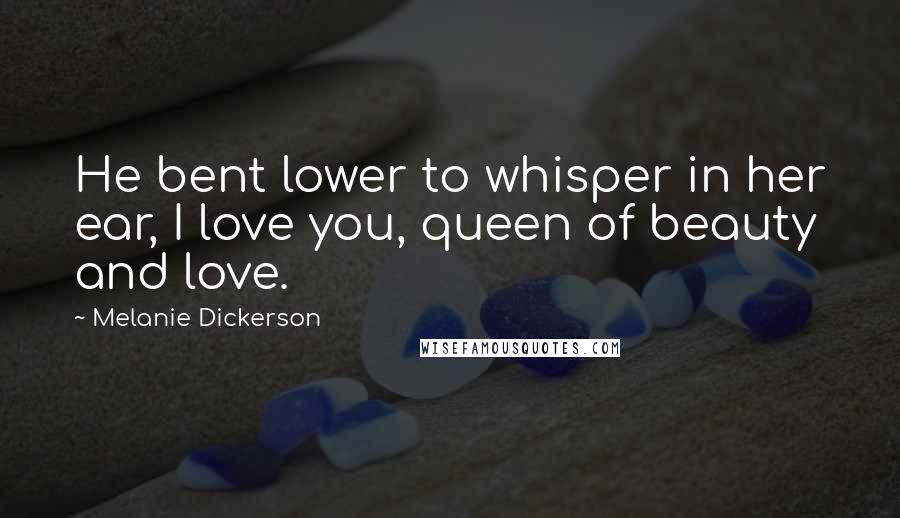 Melanie Dickerson Quotes: He bent lower to whisper in her ear, I love you, queen of beauty and love.