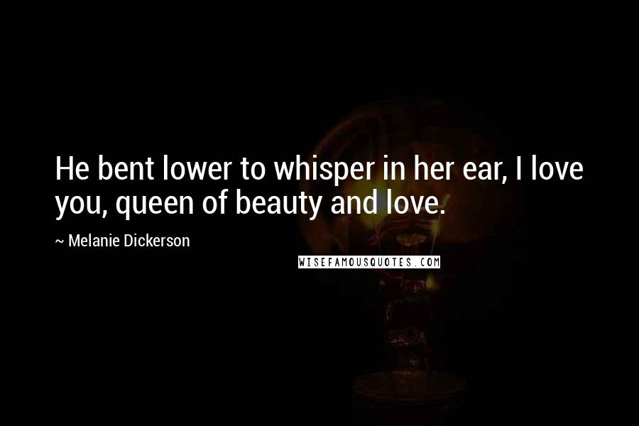 Melanie Dickerson Quotes: He bent lower to whisper in her ear, I love you, queen of beauty and love.