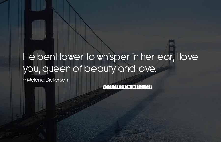 Melanie Dickerson Quotes: He bent lower to whisper in her ear, I love you, queen of beauty and love.