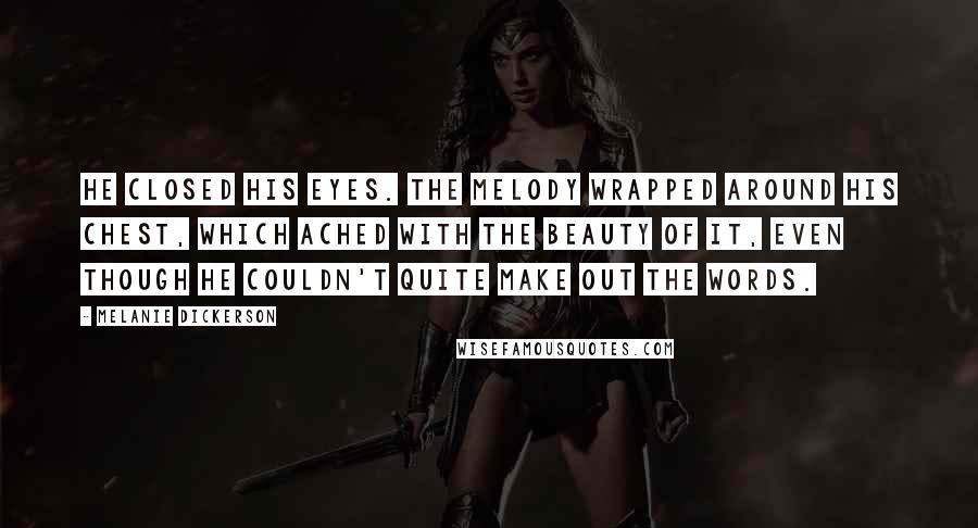 Melanie Dickerson Quotes: He closed his eyes. The melody wrapped around his chest, which ached with the beauty of it, even though he couldn't quite make out the words.