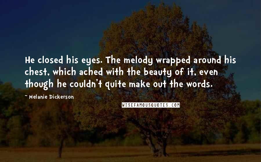 Melanie Dickerson Quotes: He closed his eyes. The melody wrapped around his chest, which ached with the beauty of it, even though he couldn't quite make out the words.