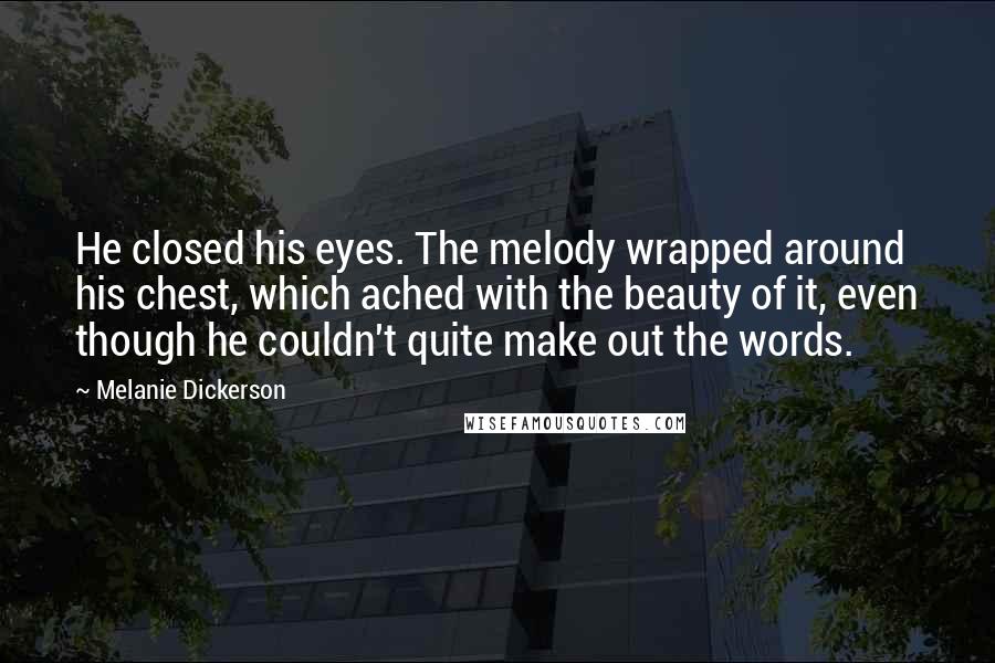 Melanie Dickerson Quotes: He closed his eyes. The melody wrapped around his chest, which ached with the beauty of it, even though he couldn't quite make out the words.