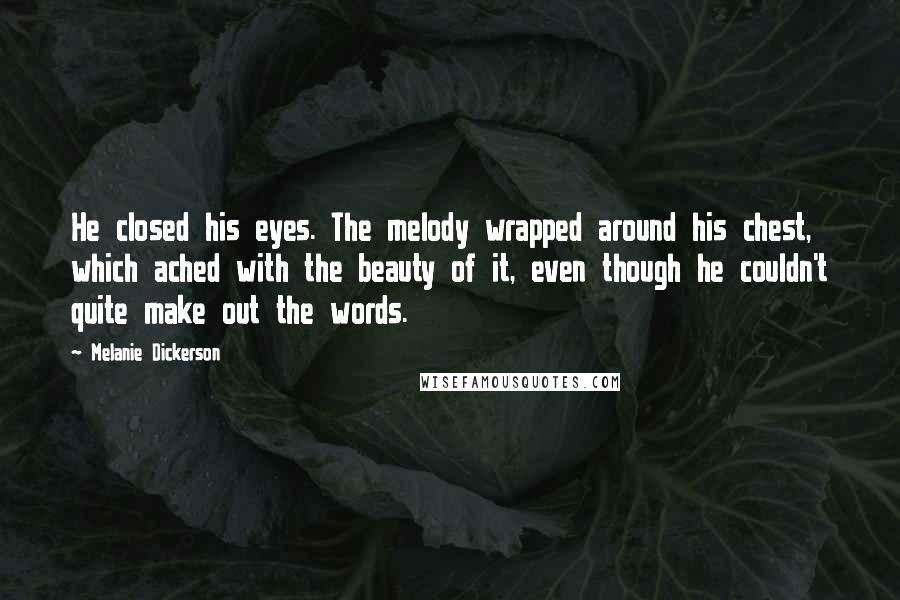 Melanie Dickerson Quotes: He closed his eyes. The melody wrapped around his chest, which ached with the beauty of it, even though he couldn't quite make out the words.