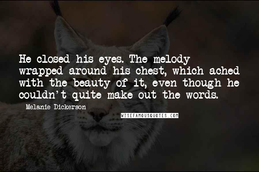 Melanie Dickerson Quotes: He closed his eyes. The melody wrapped around his chest, which ached with the beauty of it, even though he couldn't quite make out the words.