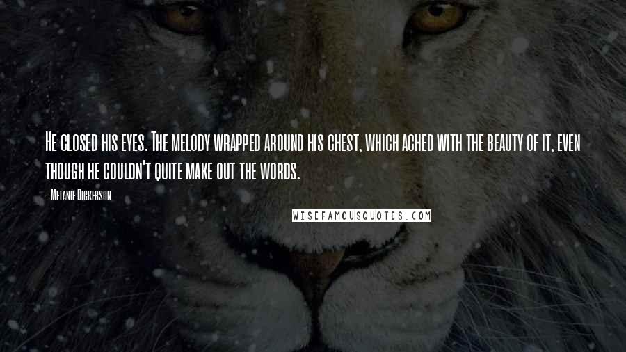 Melanie Dickerson Quotes: He closed his eyes. The melody wrapped around his chest, which ached with the beauty of it, even though he couldn't quite make out the words.