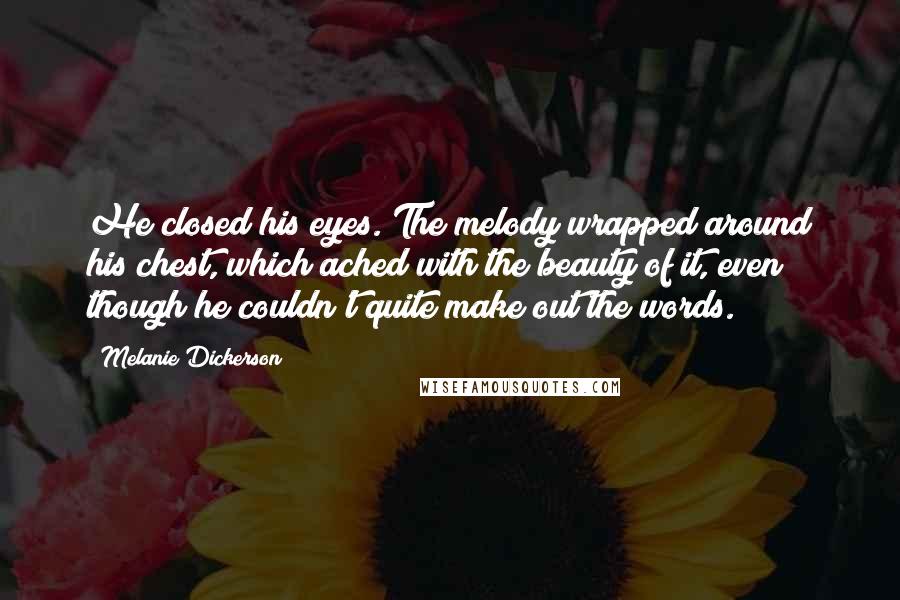 Melanie Dickerson Quotes: He closed his eyes. The melody wrapped around his chest, which ached with the beauty of it, even though he couldn't quite make out the words.