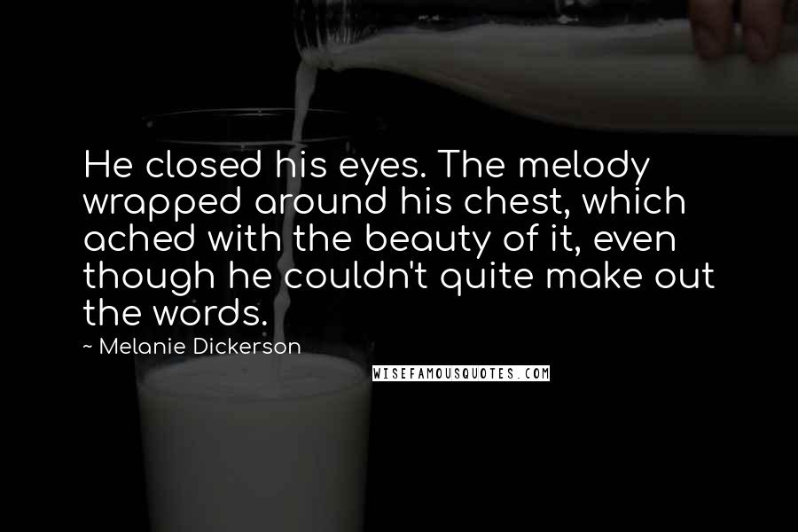 Melanie Dickerson Quotes: He closed his eyes. The melody wrapped around his chest, which ached with the beauty of it, even though he couldn't quite make out the words.