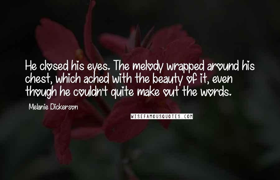 Melanie Dickerson Quotes: He closed his eyes. The melody wrapped around his chest, which ached with the beauty of it, even though he couldn't quite make out the words.