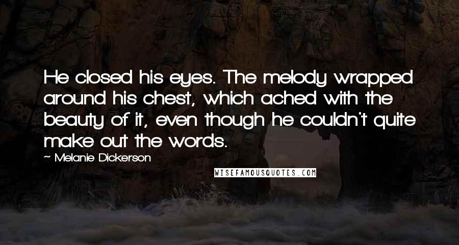 Melanie Dickerson Quotes: He closed his eyes. The melody wrapped around his chest, which ached with the beauty of it, even though he couldn't quite make out the words.