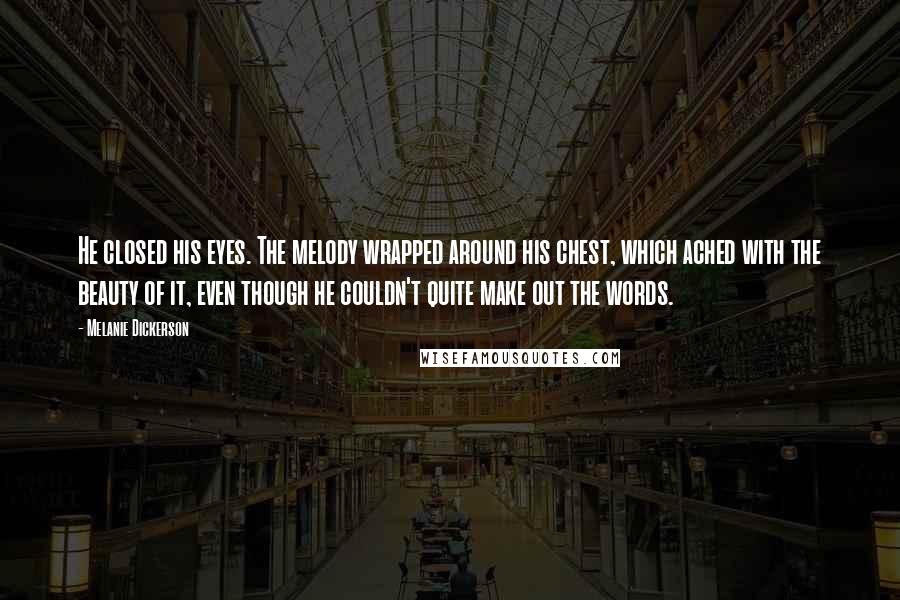 Melanie Dickerson Quotes: He closed his eyes. The melody wrapped around his chest, which ached with the beauty of it, even though he couldn't quite make out the words.